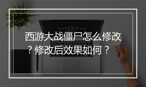 西游大战僵尸怎么修改?修改后效果如何?
