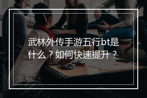 武林外传手游五行bt是什么?如何快速提升?