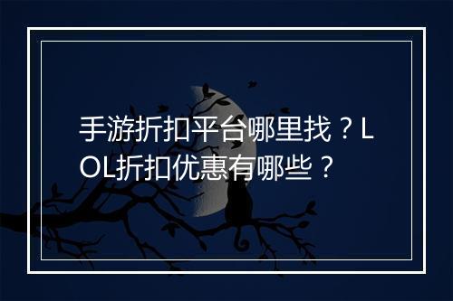 手游折扣平台哪里找？LOL折扣优惠有哪些？