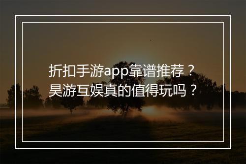 折扣手游app靠谱推荐?昊游互娱真的值得玩吗?