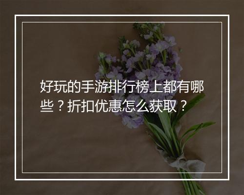 好玩的手游排行榜上都有哪些?折扣优惠怎么获取?