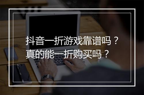 抖音一折游戏靠谱吗?真的能一折购买吗?