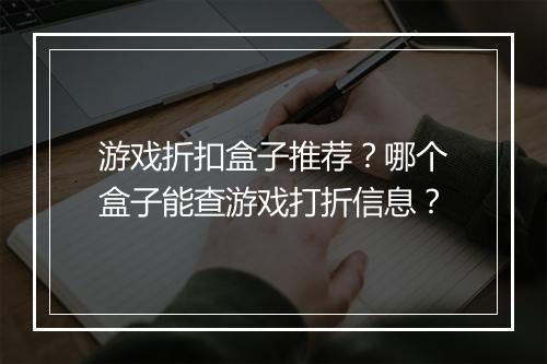 游戏折扣盒子推荐？哪个盒子能查游戏打折信息？
