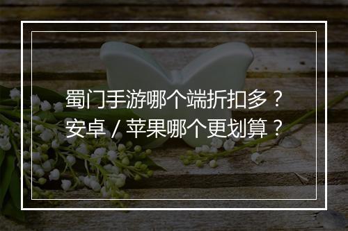 蜀门手游哪个端折扣多?安卓/苹果哪个更划算?