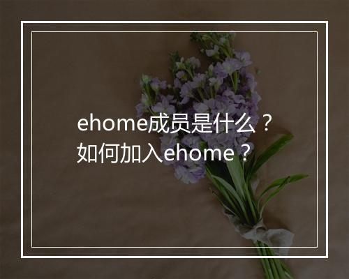 ehome成员是什么?如何加入ehome?