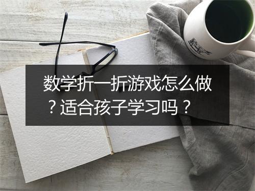 数学折一折游戏怎么做?适合孩子学习吗?