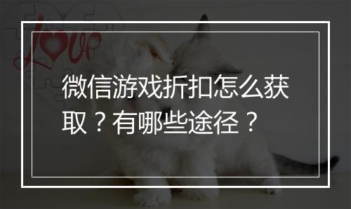 微信游戏折扣怎么获取?有哪些途径?