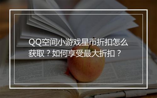 QQ空间小游戏星币折扣怎么获取？如何享受最大折扣？