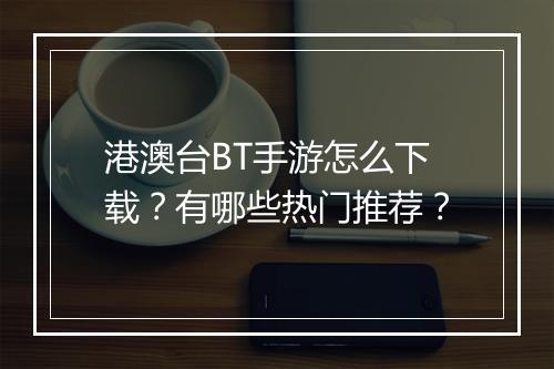港澳台BT手游怎么下载?有哪些热门推荐?
