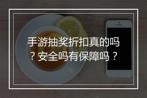手游抽奖折扣真的吗?安全吗有保障吗?