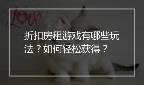 折扣房租游戏有哪些玩法?如何轻松获得?