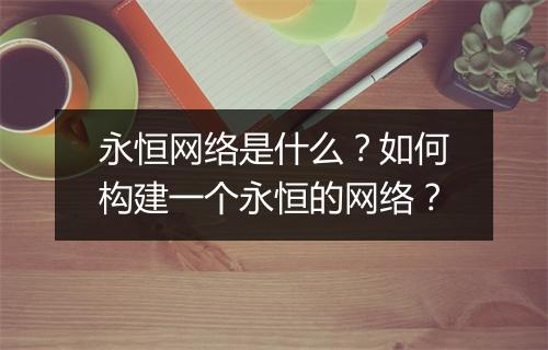 永恒网络是什么？如何构建一个永恒的网络？