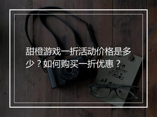 甜橙游戏一折活动价格是多少？如何购买一折优惠？