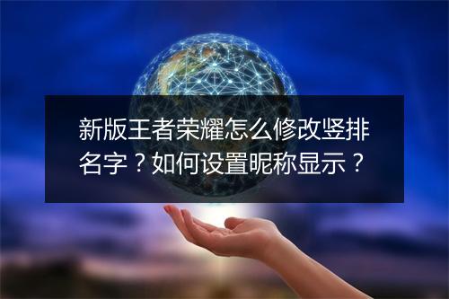 新版王者荣耀怎么修改竖排名字？如何设置昵称显示？