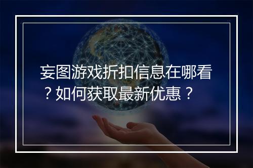 妄图游戏折扣信息在哪看？如何获取最新优惠？