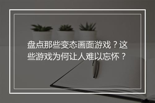 盘点那些变态画面游戏?这些游戏为何让人难以忘怀?