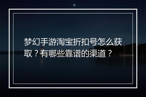梦幻手游淘宝折扣号怎么获取?有哪些靠谱的渠道?