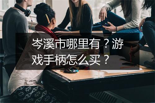 岑溪市哪里有？游戏手柄怎么买？