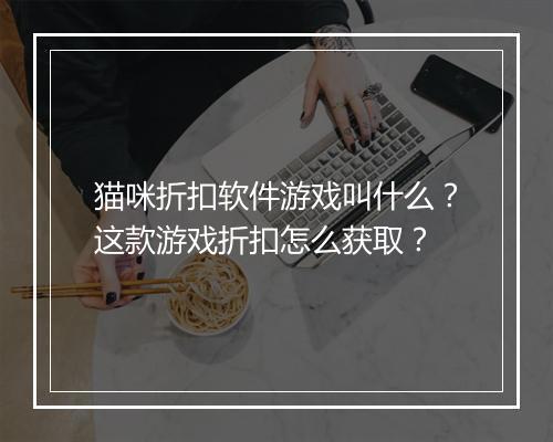 猫咪折扣软件游戏叫什么?这款游戏折扣怎么获取?