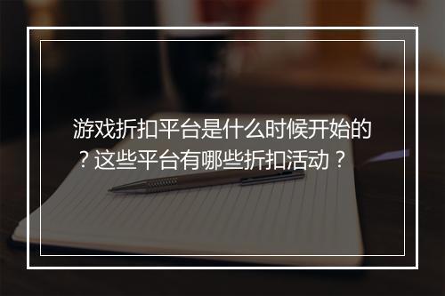 游戏折扣平台是什么时候开始的?这些平台有哪些折扣活动?