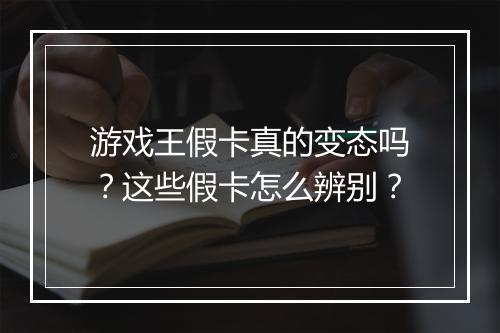 游戏王假卡真的变态吗？这些假卡怎么辨别？