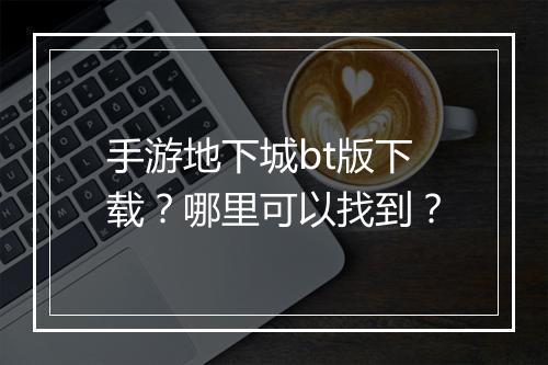 手游地下城bt版下载？哪里可以找到？