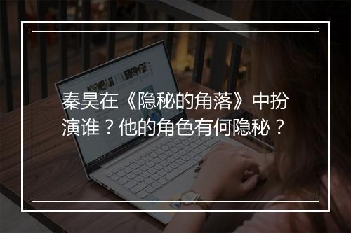 秦昊在《隐秘的角落》中扮演谁?他的角色有何隐秘?