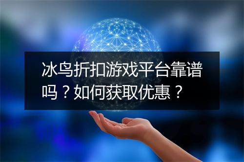 冰鸟折扣游戏平台靠谱吗?如何获取优惠?