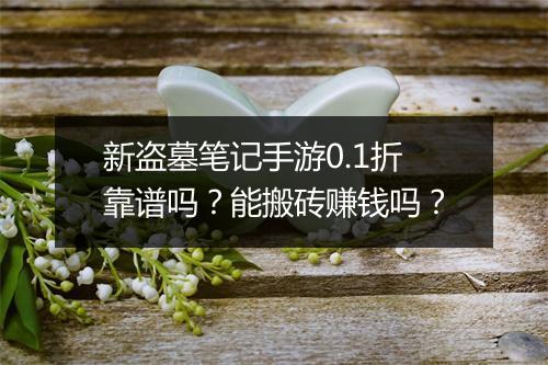 新盗墓笔记手游0.1折靠谱吗？能搬砖赚钱吗？