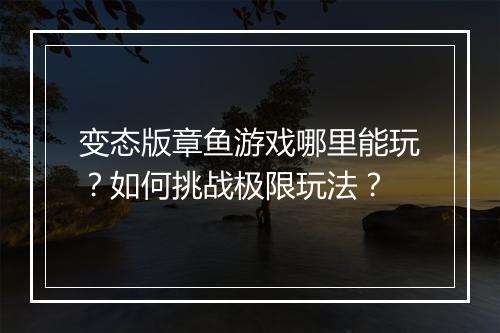 变态版章鱼游戏哪里能玩?如何挑战极限玩法?