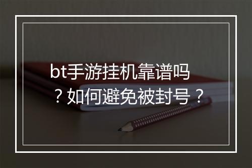 bt手游挂机靠谱吗?如何避免被封号?