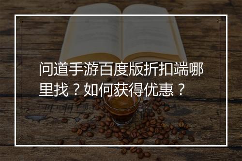问道手游百度版折扣端哪里找?如何获得优惠?