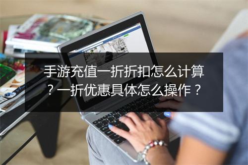 手游充值一折折扣怎么计算？一折优惠具体怎么操作？