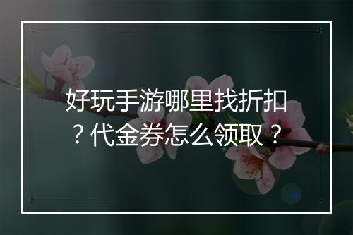 好玩手游哪里找折扣?代金券怎么领取?