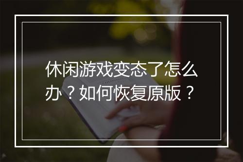 休闲游戏变态了怎么办?如何恢复原版?