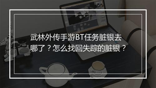武林外传手游BT任务脏银去哪了?怎么找回失踪的脏银?