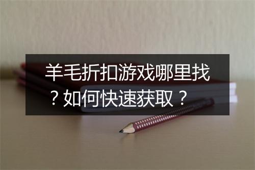 羊毛折扣游戏哪里找?如何快速获取?