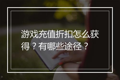 游戏充值折扣怎么获得?有哪些途径?