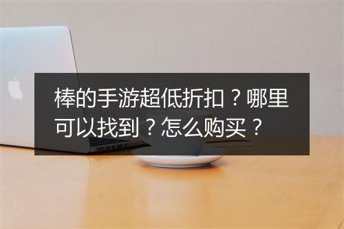 棒的手游超低折扣?哪里可以找到?怎么购买?