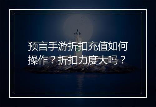 预言手游折扣充值如何操作?折扣力度大吗?