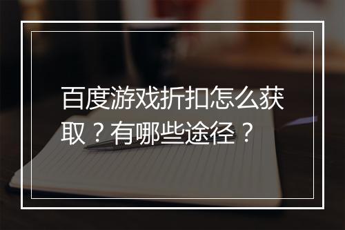 百度游戏折扣怎么获取？有哪些途径？