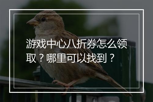 游戏中心八折券怎么领取？哪里可以找到？