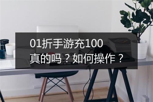 01折手游充100真的吗？如何操作？