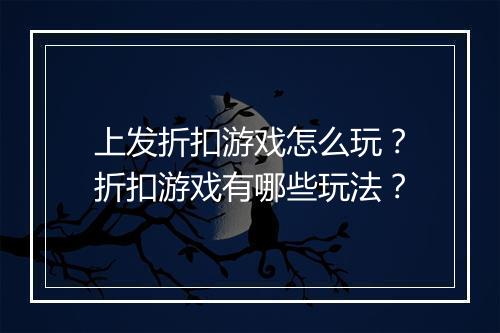 上发折扣游戏怎么玩？折扣游戏有哪些玩法？