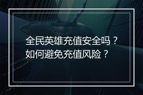 全民英雄充值安全吗?如何避免充值风险?