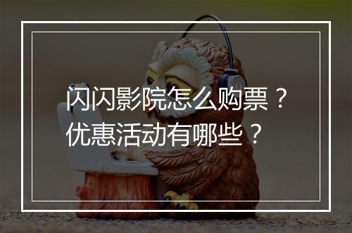 闪闪影院怎么购票?优惠活动有哪些?