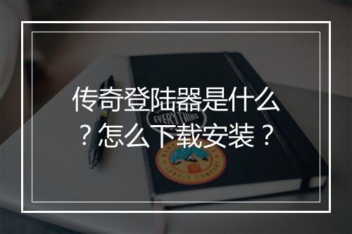 传奇登陆器是什么？怎么下载安装？