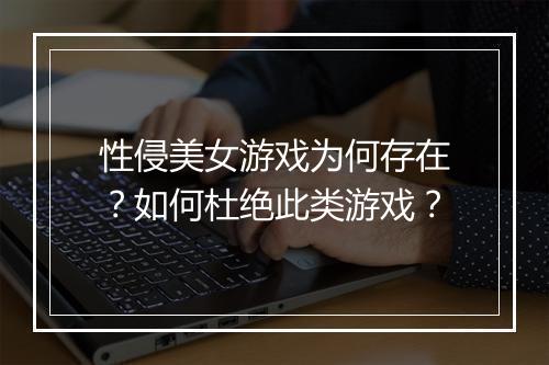 性侵美女游戏为何存在?如何杜绝此类游戏?