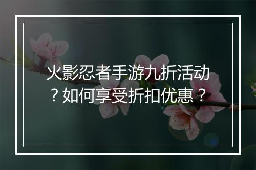 火影忍者手游九折活动?如何享受折扣优惠?