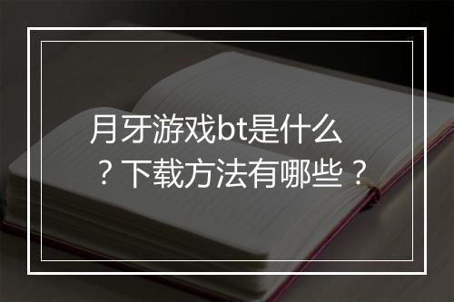 月牙游戏bt是什么?下载方法有哪些?